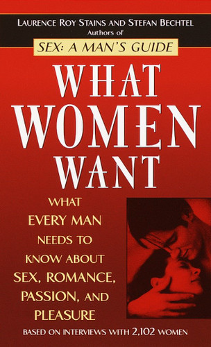What Women Want: What Every Man Needs to Know About Sex, Romance, Passion, and Pleasure book cover by Laurence Roy Stains, Stefan Bechtel