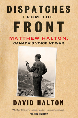 Dispatches from the Front: The Life of Matthew Halton, Canada's Voice at War book cover by David Halton