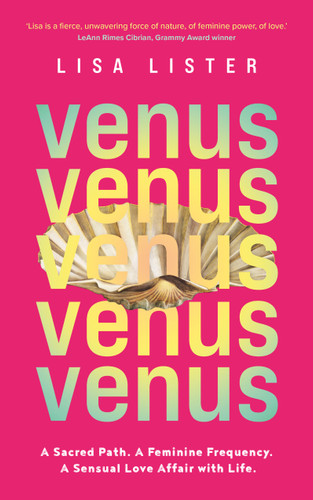 Venus: A Sacred Path. A Feminine Frequency. A Sensual Love Affair with Life. book cover by Lisa Lister