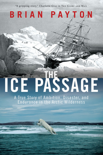 The Ice Passage: A True Story of Ambition, Disaster, and Endurance in the Arctic Wilderness book cover by Brian Payton
