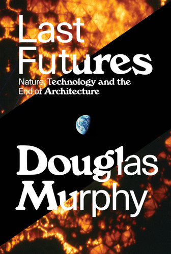 Last Futures: Nature, Technology and the End of Architecture book cover by Douglas Murphy