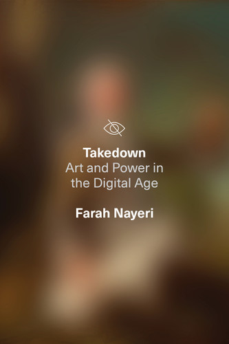 Takedown: Art and Power in the Digital Age book cover by Farah Nayeri