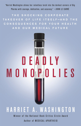 Deadly Monopolies: The Shocking Corporate Takeover of Life Itself--And the Consequences for Your Health and Our Medical Future book cover by Harriet A. Washington