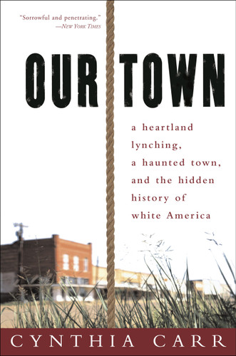 Our Town: A Heartland Lynching, a Haunted Town, and the Hidden History of White America book cover by Cynthia Carr