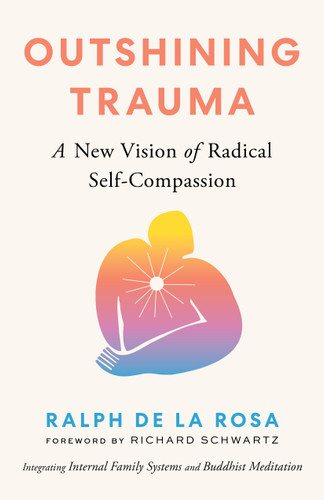 Outshining Trauma: A New Vision of Radical Self-Compassion Integrating Internal Family Systems and Buddhist Meditation book cover by Ralph De La Rosa