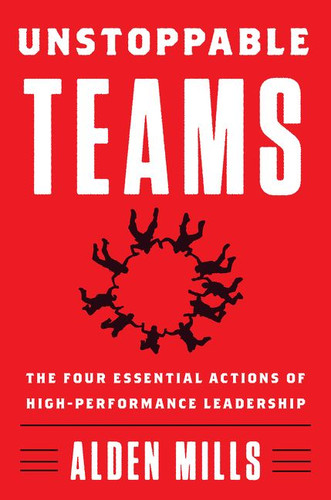 Unstoppable Teams: The Four Essential Actions of High-Performance Leadership book cover by Alden Mills