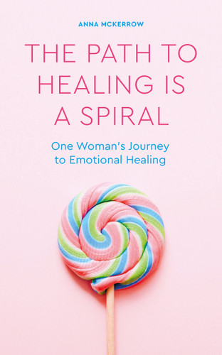The Path to Healing is a Spiral: One woman's journey to emotional healing book cover by Anna McKerrow