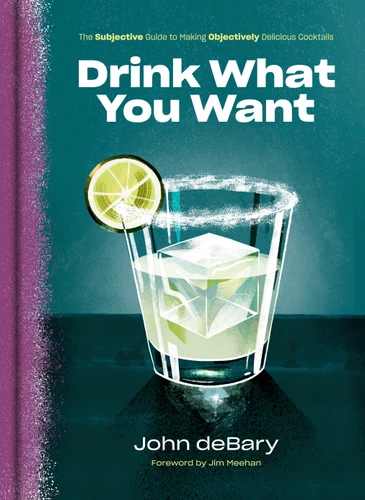 Drink What You Want: The Subjective Guide to Making Objectively Delicious Cocktails book cover by John deBary