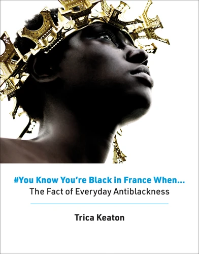 #You Know You're Black in France When: The Fact of Everyday Antiblackness book cover by Trica Keaton