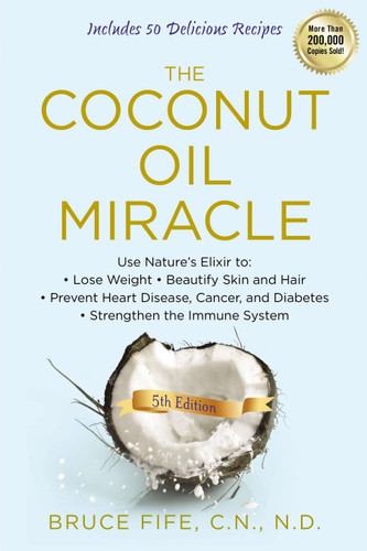 The Coconut Oil Miracle: Use Nature's Elixir to Lose Weight, Beautify Skin and Hair, Prevent Heart Disease, Cancer, and Diabetes, Strengthen the Immune System, Fifth Edition book cover by Bruce Fife