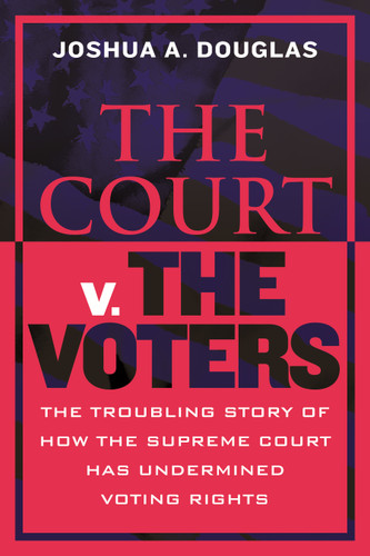 The Court v. The Voters: The Troubling Story of How the Supreme Court Has Undermined Voting Rights book cover by Joshua A. Douglas