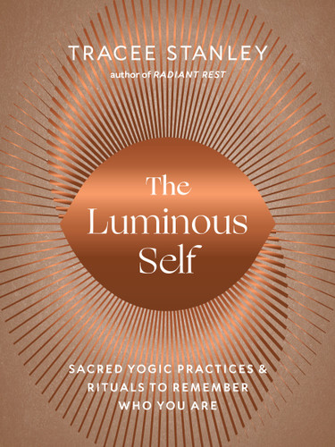 The Luminous Self: Sacred Yogic Practices and Rituals to Remember Who You Are book cover by Tracee Stanley