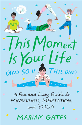 This Moment Is Your Life (and So Is This One): A Fun and Easy Guide to Mindfulness, Meditation, and Yoga book cover by Mariam Gates