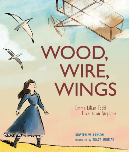 Wood, Wire, Wings: Emma Lilian Todd Invents an Airplane book cover by Kirsten W. Larson