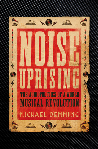 Noise Uprising: The Audiopolitics of a World Musical Revolution book cover by Michael Denning