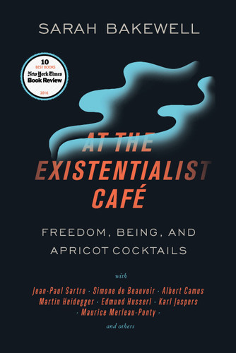 At the Existentialist Café: Freedom, Being, and Apricot Cocktails with Jean-Paul Sartre, Simone de Beauvoir,Albert Camus, Martin Heidegger, Maurice Merleau-Ponty and Others book cover by Sarah Bakewell