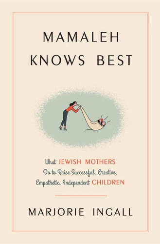 Mamaleh Knows Best: What Jewish Mothers Do to Raise Successful, Creative, Empathetic, Independent Children book cover by Marjorie Ingall