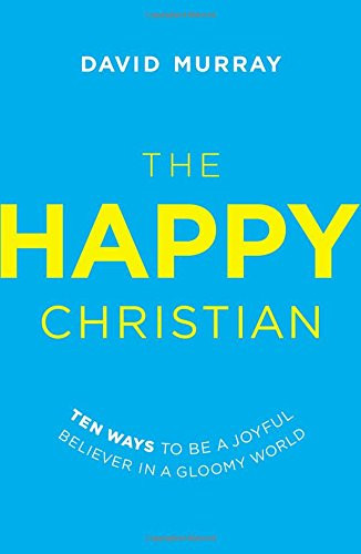 The Happy Christian: Ten Ways to Be a Joyful Believer in a Gloomy World Cover