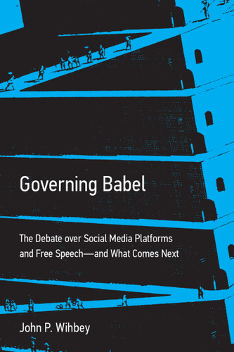 Governing Babel: The Debate over Social Media Platforms and Free Speech--and What Comes Next book cover by John P. Wihbey
