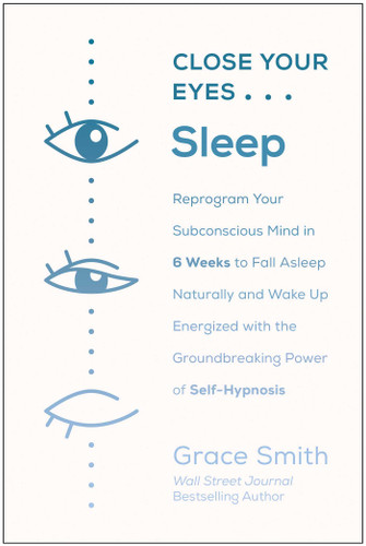 Close Your Eyes, Sleep: Reprogram Your Subconscious Mind in 6 Weeks to Fall Asleep Naturally and Wake Up Energized with the Groundbreaking Power of Self-Hypnosis book cover by Grace Smith