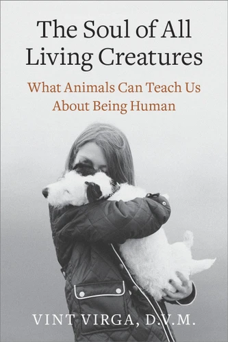 The Soul of All Living Creatures: What Animals Can Teach Us About Being Human book cover by Vint Virga, D.V.M.