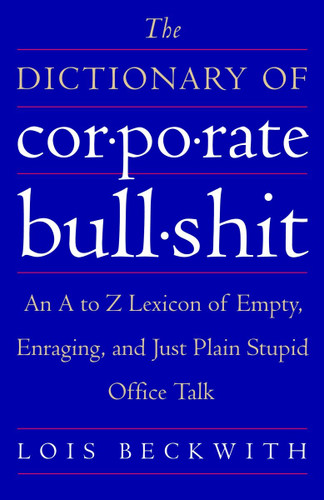 The Dictionary of Corporate Bullshit: An A to Z Lexicon of Empty, Enraging, and Just Plain Stupid Office Talk book cover by Lois Beckwith