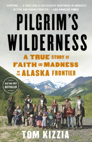 Pilgrim's Wilderness: A True Story of Faith and Madness on the Alaska Frontier book cover by Tom Kizzia