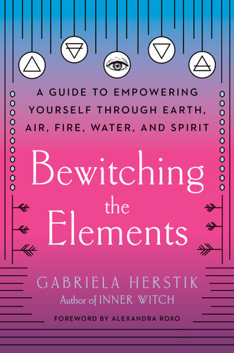 Bewitching the Elements: A Guide to Empowering Yourself Through Earth, Air, Fire, Water, and Spirit book cover by Gabriela Herstik