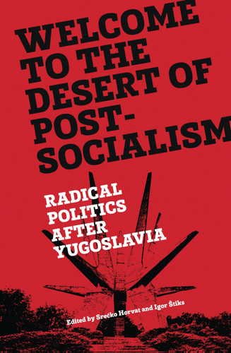 Welcome to the Desert of Post-Socialism: Radical Politics After Yugoslavia book cover by 