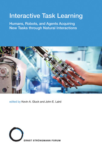 Interactive Task Learning: Humans, Robots, and Agents Acquiring New Tasks through Natural Interactions (Strüngmann Forum Reports) book cover by 