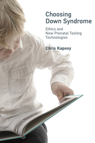 Choosing Down Syndrome: Ethics and New Prenatal Testing Technologies (Basic Bioethics) book cover by Chris Kaposy