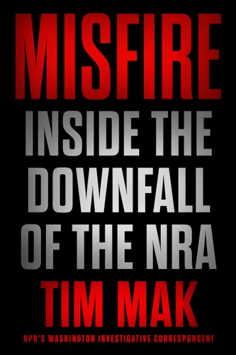 Misfire: Inside the Downfall of the NRA book cover by Tim Mak