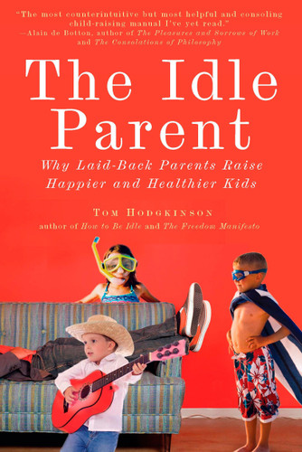 The Idle Parent: Why Laid-Back Parents Raise Happier and Healthier Kids book cover by Tom Hodgkinson