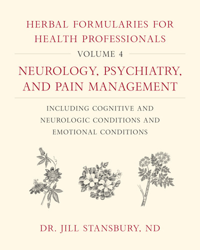 Herbal Formularies for Health Professionals, Volume 4: Neurology, Psychiatry, and Pain Management, including Cognitive and Neurologic Conditions and Emotional Conditions book cover by Jill Stansbury