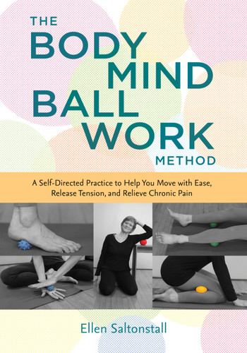 The Bodymind Ballwork Method: A Self-Directed Practice to Help You Move with Ease, Release Tension, and Relieve Chronic Pain book cover by Ellen Saltonstall
