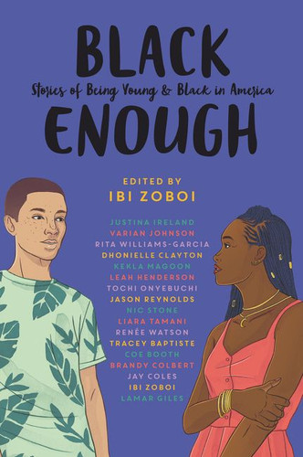 Black Enough: Stories of Being Young & Black in America book cover by Ibi Zoboi, Tracey Baptiste, Coe Booth, Dhonielle Clayton, Brandy Colbert, Jay Coles, Lamar Giles, Justina Ireland, Leah Henderson, Varian Johnson, Kekla Magoon, Tochi Onyebuchi, Jason Reynolds, Nic Stone, Liara Tamani, Renée Watson, Rita Williams-Garcia