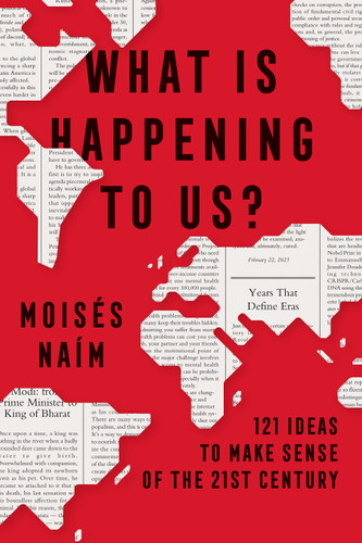 What Is Happening to Us? 121 Ideas to Make Sense of the 21st Century book cover by Moisés Naím