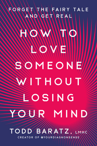 How to Love Someone Without Losing Your Mind: Forget the Fairy Tale and Get Real book cover by Todd Baratz, LMHC