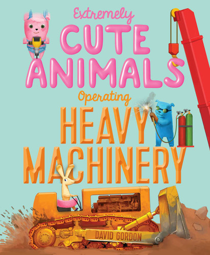 Extremely Cute Animals Operating Heavy Machinery book cover by David Gordon