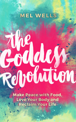 The Goddess Revolution: Make Peace with Food, Love Your Body and Reclaim Your Life book cover by Mel Wells