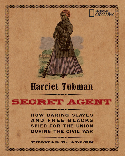 Harriet Tubman, Secret Agent: How Daring Slaves and Free Blacks Spied for the Union During the Civil War book cover by Thomas B. Allen