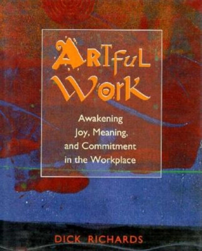 Artful Work: Awakening Joy, Meaning, and Commitment in the Workplace book cover by Dick Richards