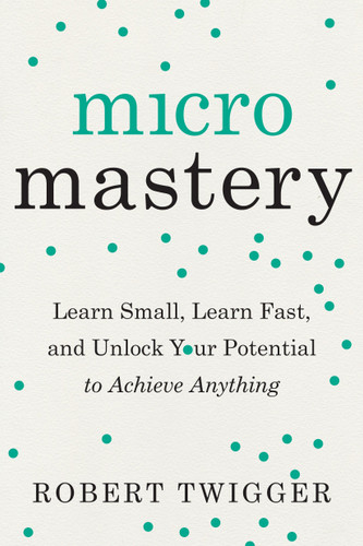 Micromastery: Learn Small, Learn Fast, and Unlock Your Potential to Achieve Anything book cover by Robert Twigger