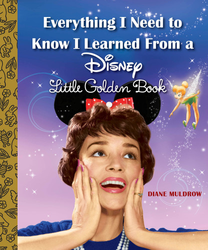 Everything I Need to Know I Learned From a Disney Little Golden Book (Disney) (Little Golden Book) book cover by Diane Muldrow