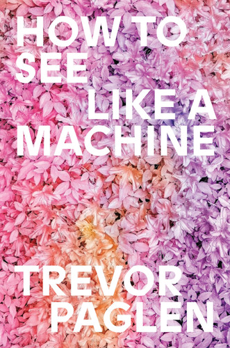 How to See Like a Machine: Images After AI book cover by Trevor Paglen
