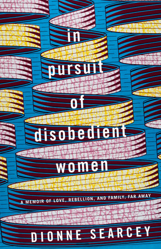 In Pursuit of Disobedient Women: A Memoir of Love, Rebellion, and Family, Far Away book cover by Dionne Searcey