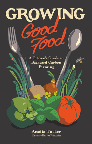 Growing Good Food: A Citizen’s Guide to Backyard Farming book cover by Acadia Tucker