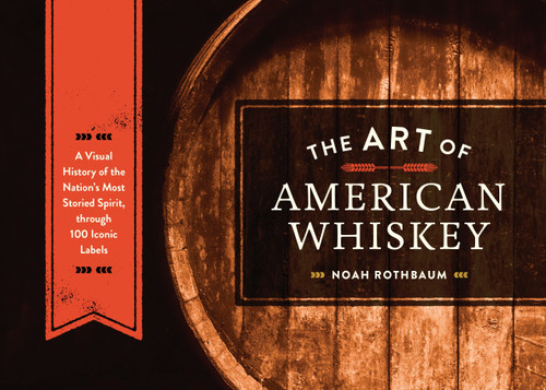 The Art of American Whiskey: A Visual History of the Nation's Most Storied Spirit, Through 100 Iconic Labels book cover by Noah Rothbaum
