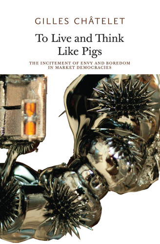 To Live and Think Like Pigs: The Incitement of Envy and Boredom in Market Democracies book cover by Gilles Chatelet