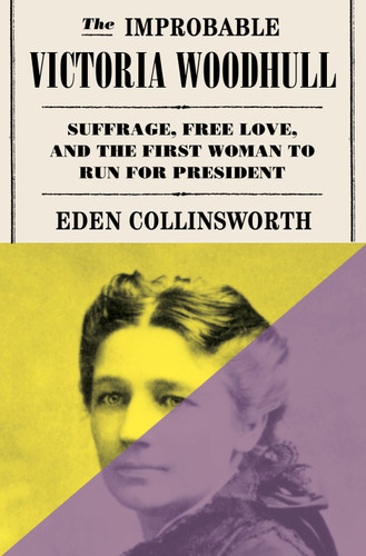 The Improbable Victoria Woodhull: Suffrage, Free Love, and the First Woman to Run for President book cover by Eden Collinsworth